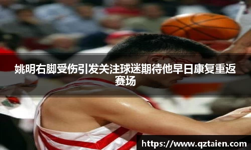 姚明右脚受伤引发关注球迷期待他早日康复重返赛场
