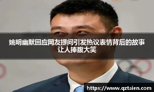 姚明幽默回应网友提问引发热议表情背后的故事让人捧腹大笑