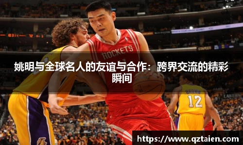 姚明与全球名人的友谊与合作：跨界交流的精彩瞬间