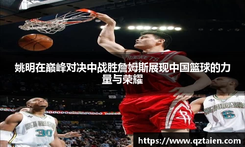 姚明在巅峰对决中战胜詹姆斯展现中国篮球的力量与荣耀
