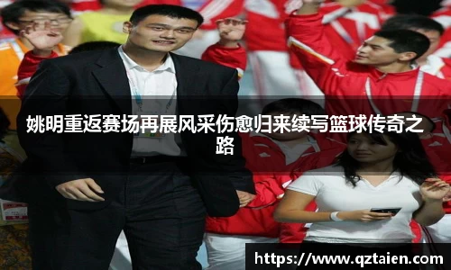 姚明重返赛场再展风采伤愈归来续写篮球传奇之路