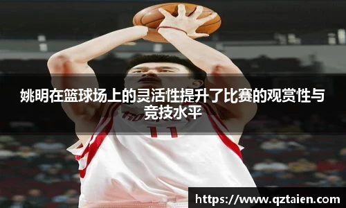 姚明在篮球场上的灵活性提升了比赛的观赏性与竞技水平