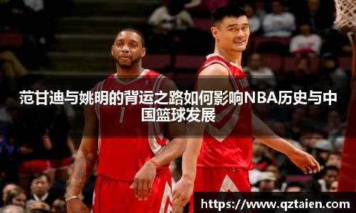 范甘迪与姚明的背运之路如何影响NBA历史与中国篮球发展