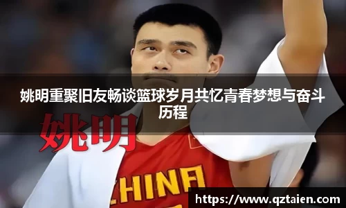 姚明重聚旧友畅谈篮球岁月共忆青春梦想与奋斗历程
