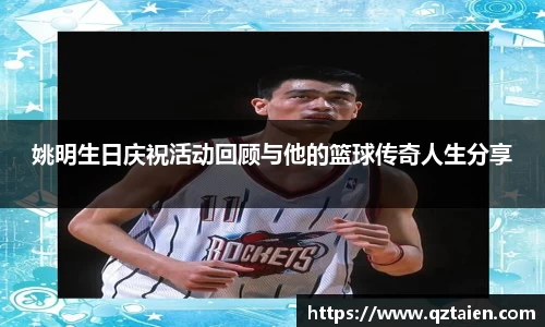 姚明生日庆祝活动回顾与他的篮球传奇人生分享