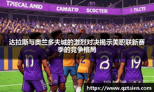达拉斯与奥兰多夫城的激烈对决揭示美职联新赛季的竞争格局