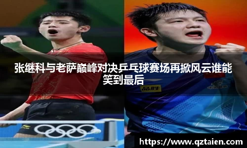 张继科与老萨巅峰对决乒乓球赛场再掀风云谁能笑到最后